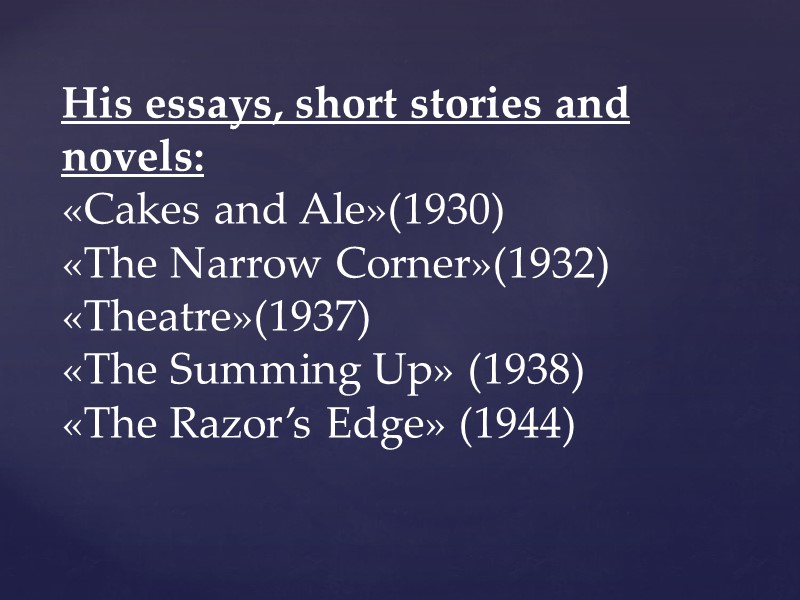 His essays, short stories and novels: «Cakes and Ale»(1930) «The Narrow Corner»(1932) «Theatre»(1937) «The